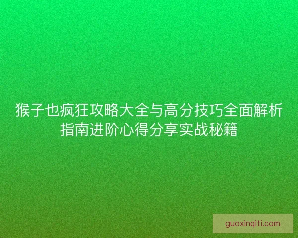 猴子也疯狂攻略大全与高分技巧全面解析指南进阶心得分享实战秘籍