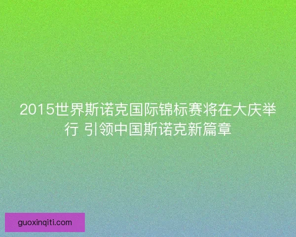 2015世界斯诺克国际锦标赛将在大庆举行 引领中国斯诺克新篇章