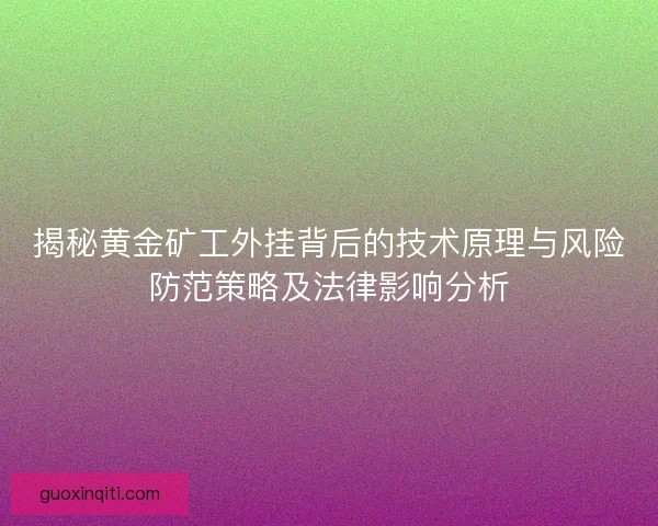 揭秘黄金矿工外挂背后的技术原理与风险防范策略及法律影响分析 揭秘黄金矿工外挂背后的技术原理与风险防范策略及法律影响分析