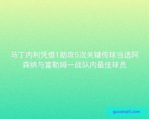 马丁内利凭借1助攻5次关键传球当选阿森纳与富勒姆一战队内最佳球员