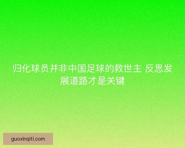 归化球员并非中国足球的救世主 反思发展道路才是关键 归化球员并非中国足球的救世主 反思发展道路才是关键