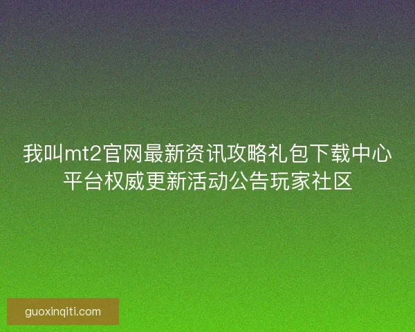 我叫mt2官网最新资讯攻略礼包下载中心平台权威更新活动公告玩家社区