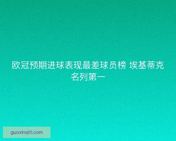 欧冠预期进球表现最差球员榜 埃基蒂克名列第一