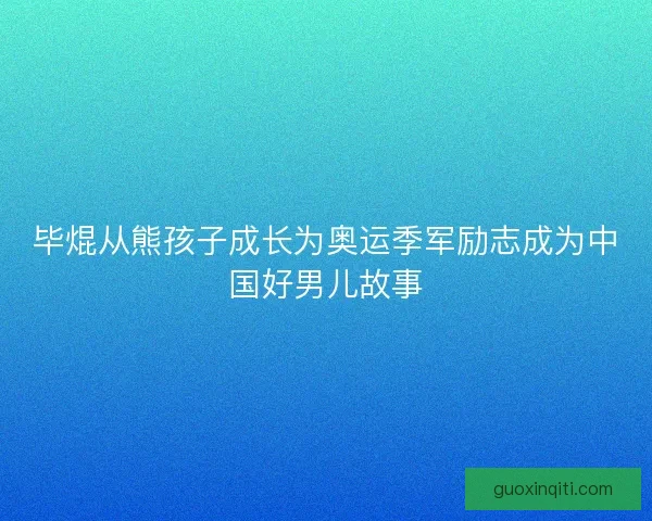 毕焜从熊孩子成长为奥运季军励志成为中国好男儿故事