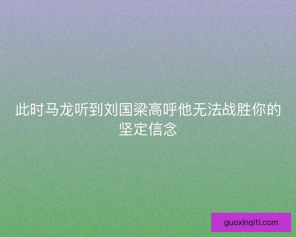 此时马龙听到刘国梁高呼他无法战胜你的坚定信念 此时马龙听到刘国梁高呼他无法战胜你的坚定信念