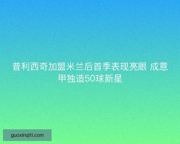 普利西奇加盟米兰后首季表现亮眼 成意甲独造50球新星